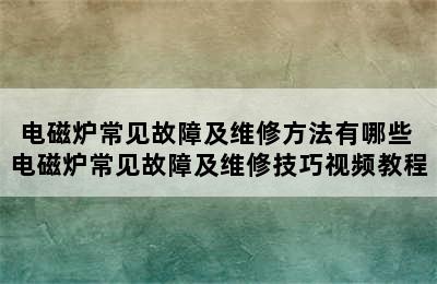 电磁炉常见故障及维修方法有哪些 电磁炉常见故障及维修技巧视频教程